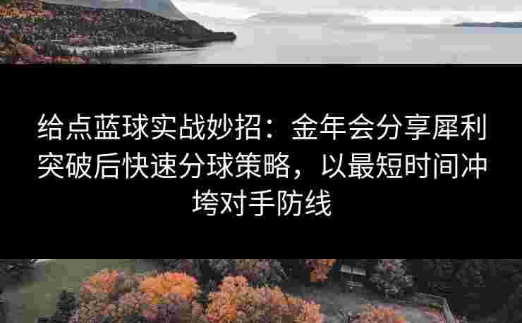 给点蓝球实战妙招:金年会分享犀利突破后快速分球策略,以最短时间冲垮对手防线 给点蓝球实战妙招:金年会分享犀利突破后快速分球策略,以最短时间冲垮对手防线