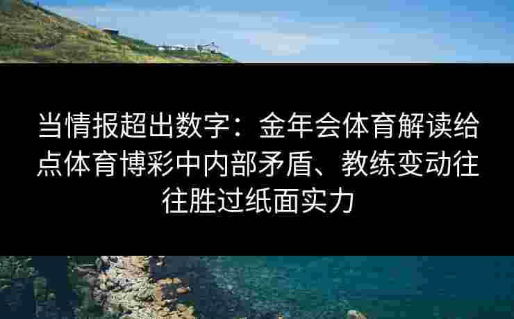 当情报超出数字:金年会体育解读给点体育博彩中内部矛盾、教练变动往往胜过纸面实力 当情报超出数字:金年会体育解读给点体育博彩中内部矛盾、教练变动往往胜过纸面实力