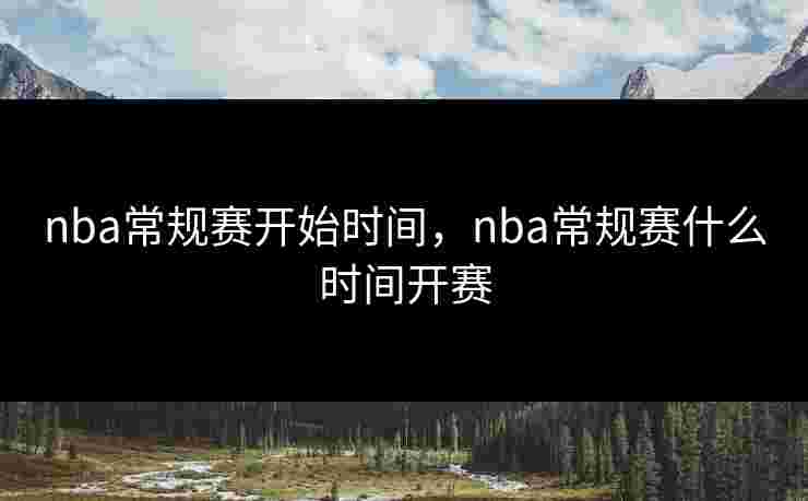 nba常规赛开始时间，nba常规赛什么时间开赛