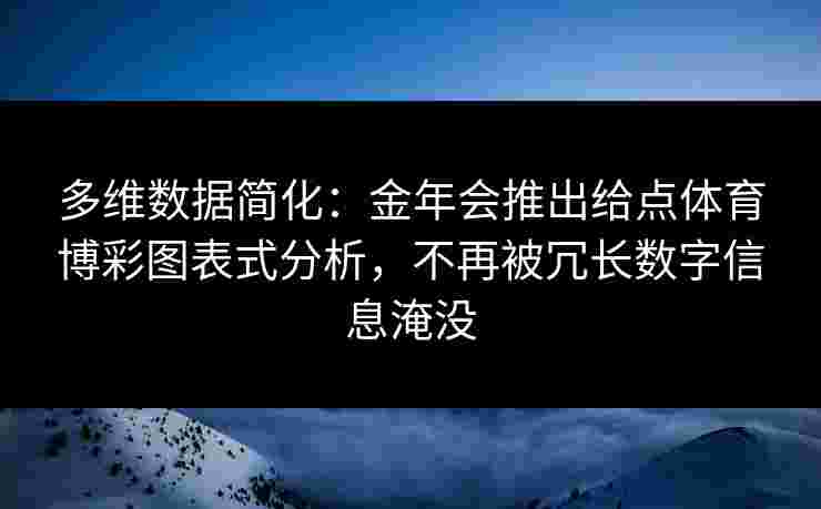 多维数据简化:金年会推出给点体育博彩图表式分析,不再被冗长数字信息淹没 多维数据简化:金年会推出给点体育博彩图表式分析,不再被冗长数字信息淹没