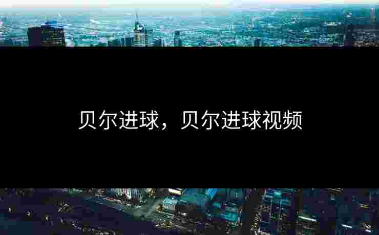 贝尔进球,贝尔进球视频 贝尔进球,贝尔进球视频