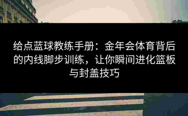 给点蓝球教练手册:金年会体育背后的内线脚步训练,让你瞬间进化篮板与封盖技巧 给点蓝球教练手册:金年会体育背后的内线脚步训练,让你瞬间进化篮板与封盖技巧