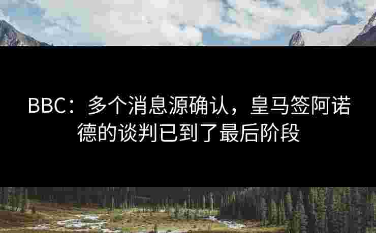 BBC:多个消息源确认,皇马签阿诺德的谈判已到了最后阶段 BBC:多个消息源确认,皇马签阿诺德的谈判已到了最后阶段