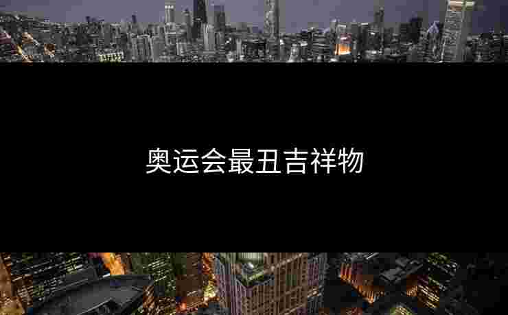 奥运会最丑吉祥物 奥运会最丑吉祥物