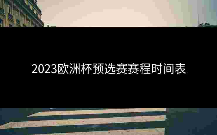 2023欧洲杯预选赛赛程时间表 2023欧洲杯预选赛赛程时间表