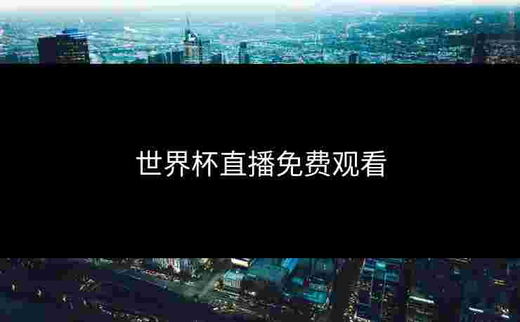 世界杯直播免费观看 世界杯直播免费观看