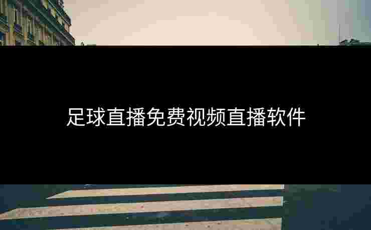 足球直播免费视频直播软件 足球直播免费视频直播软件