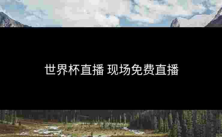 世界杯直播 现场免费直播 世界杯直播 现场免费直播