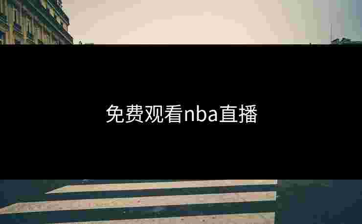 免费观看nba直播 免费观看nba直播